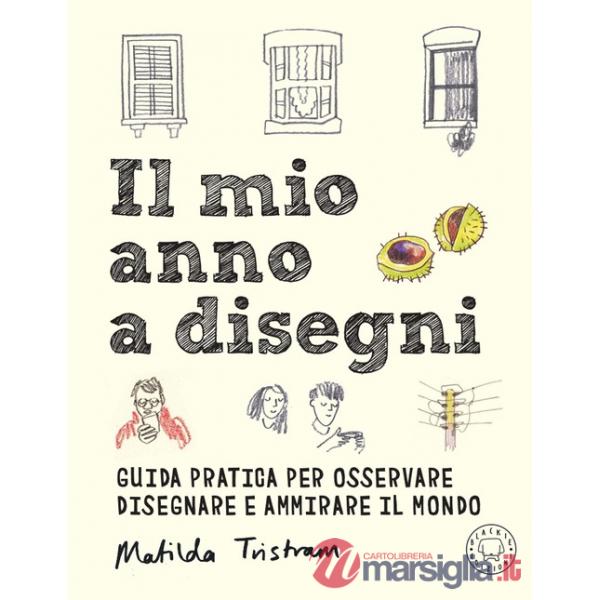 Mio anno a disegni. Guida pratica per osservare disegnare e ammirare il mondo (Il)