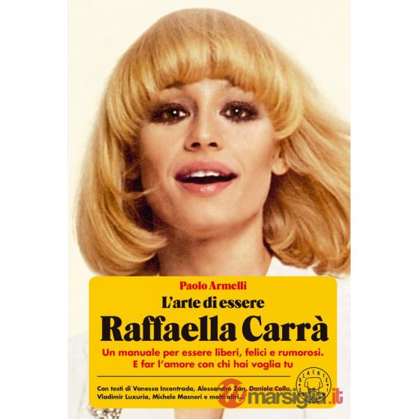 Arte di essere Raffaella Carrà. Un manuale per essere liberi, felici e rumorosi. E far l'amore con chi hai voglia tu (L')