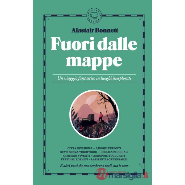 Fuori dalle mappe. Un viaggio fantastico in luoghi inesplorati. Nuova ediz.