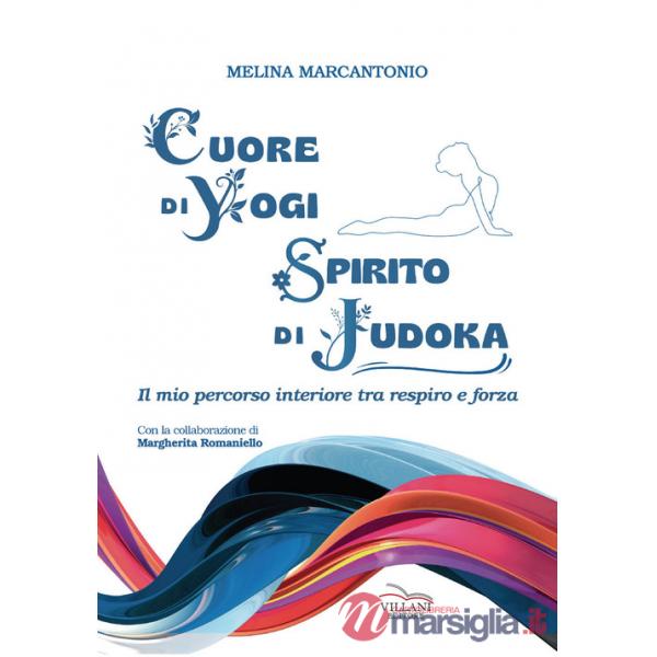 Cuore di yogi spirito di judoka. Il mio percorso interiore tra respiro e forza