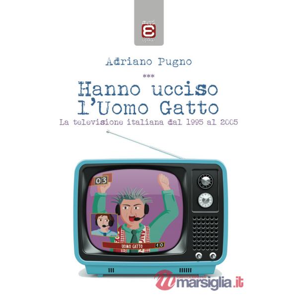 Hanno ucciso l'Uomo Gatto. La televisione italiana dal 1995 al 2005