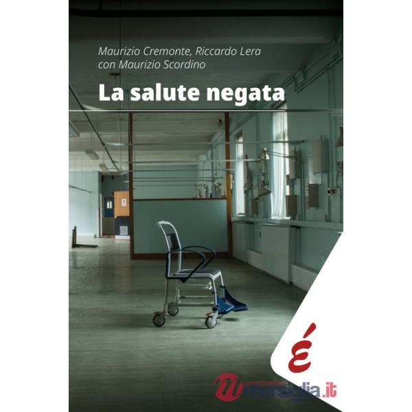 Salute negata. Quarant'anni di Sanità pubblica raccontati da chi li ha vissuti (La)