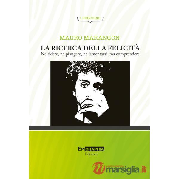 Ricerca della felicità. Né ridere, né piangere, né lamentarsi, ma comprendere (La)