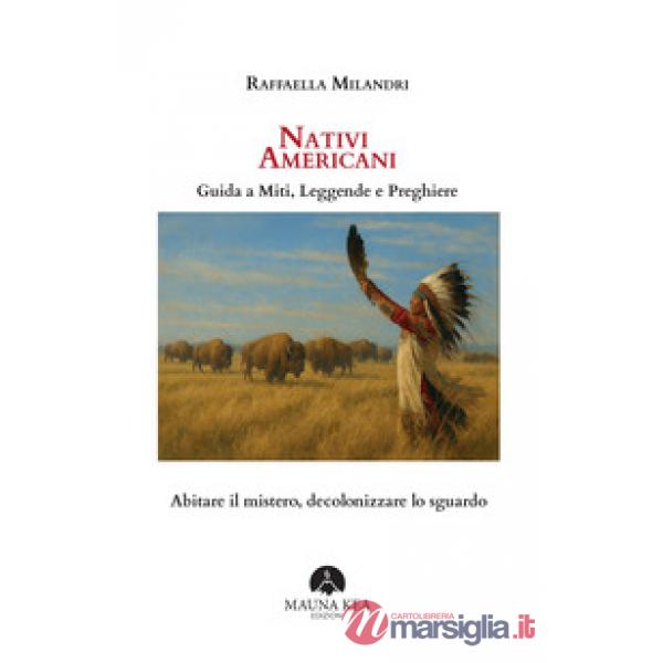 Nativi Americani. Guida a miti, leggende e preghiere. Abitare il mistero, decolonizzare lo sguardo
