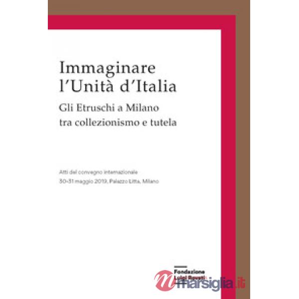 Immaginare l'Unità d'Italia. Gli Etruschi a Milano tra collezionismo e tutela