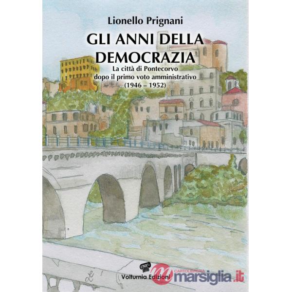 Anni della democrazia. La città di Pontecorvo dopo il primo voto amministrativo (1946-1952) (Gli)