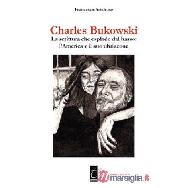 CHARLES BUKOWSKI. LA SCRITTURA CHE ESPLODE DAL BASSO