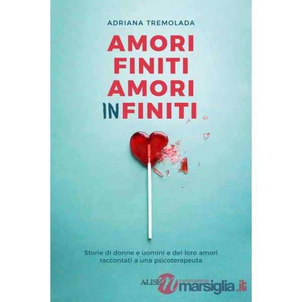 Amori finiti, amori infiniti. Storie di donne e uomini e dei loro amori raccontati a una psicoterapeuta
