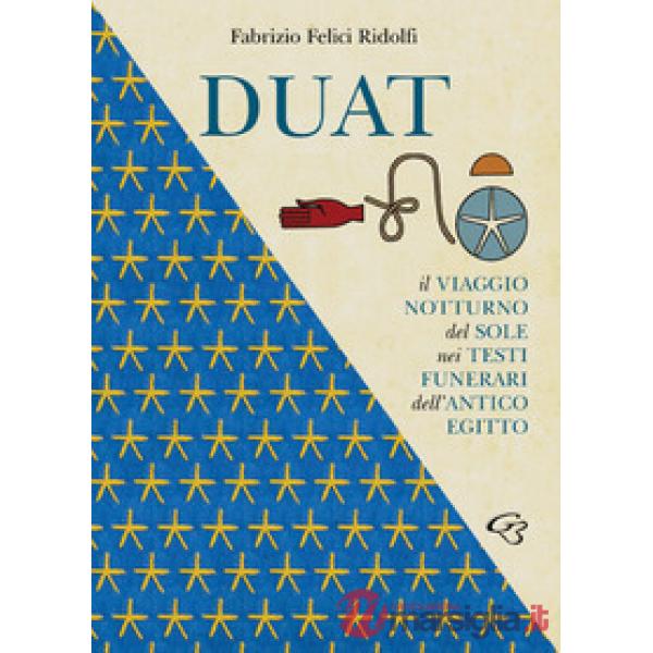 Duat. Il viaggio notturno del Sole nei testi funerari dell'Antico Egitto