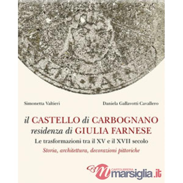 Il castello di Carbognano residenza di Giulia Farnese. Le trasformazioni tra il XV e il XVII secolo. Storia, architettura, decor