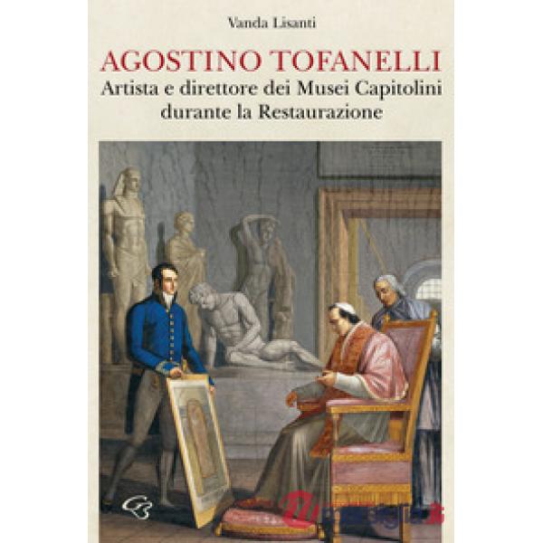 Agostino Tofanelli. Artista e direttore dei Musei Capitolini durante la Restaurazione