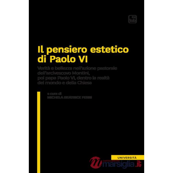 Pensiero estetico di Paolo VI. Verità e bellezza nell'azione pastorale dell'Arcivescovo Montini poi Papa Paolo VI dentro la real