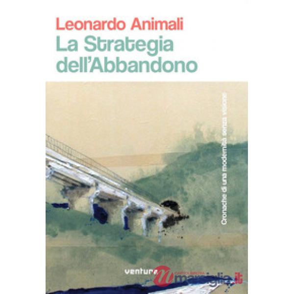 Strategia dell'abbandono. Cronache di una modernità senza visione (La)