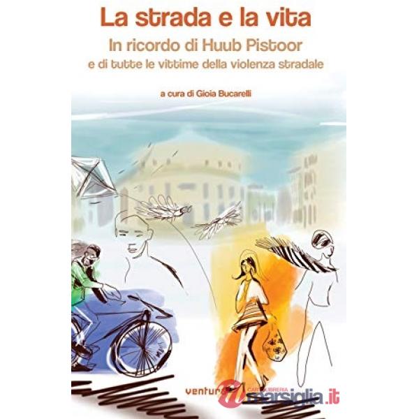 Strada e la vita. In ricordo di Huub Pistoor e di tutte le vittime della violenza stradale. Ediz. multilingue (La)