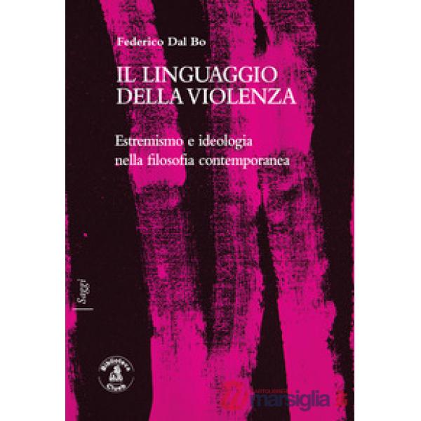 Linguaggio della violenza. Estremismo e ideologia nella filosofia contemporanea (Il)