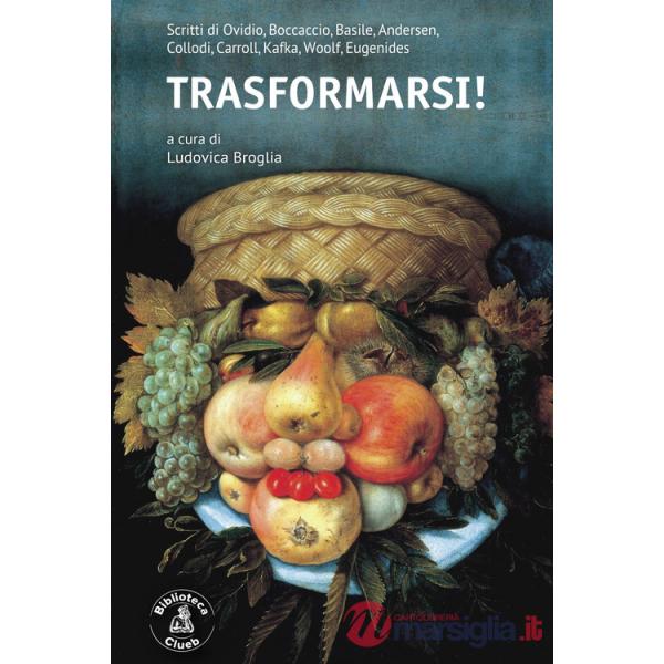 Trasformarsi! Scritti di Ovidio, Boccaccio, Basile, Andersen, Collodi, Carroll, Kafka, Woolf, Eugenides