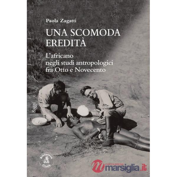 Scomoda eredità. L'africano negli studi antropologici fra Otto e Novecento (Una)