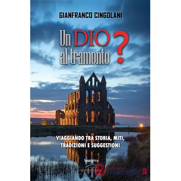 Dio al tramonto? Chi erano realmente Gesù e la Madonna? Viaggiando tra storia, miti, tradizioni e suggestioni (Un)
