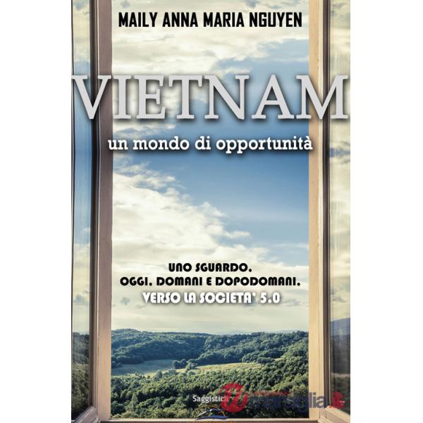 Vietnam. Un mondo di opportunità. Uno sguardo. Oggi. Domani e dopodomani. Verso la società 5.0