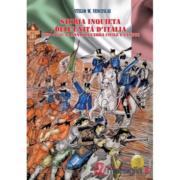 Storia inquieta dell'Unità d'Italia. 1861-1870: 10 anni di guerra civile e sangue