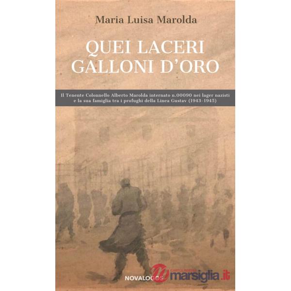 Quei laceri galloni d'oro. Il tenente colonnello Alberto Marolda internato n. 000900 nei lager nazisti e la sua famiglia tra pro
