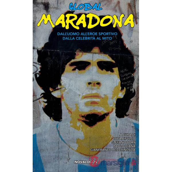 Global Maradona. Dall'uomo all'eroe sportivo dalla celebrità al mito