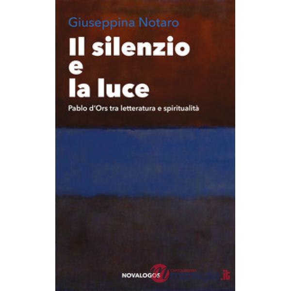Silenzio e la luce. Pablo d'Ors tra letteratura e spiritualità (Il)