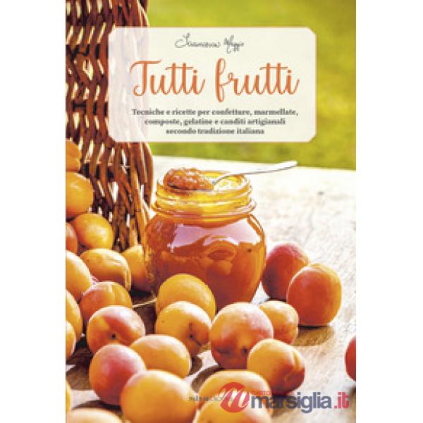 Tutti frutti. Tecniche e ricette per confetture, marmellate, composte, gelatine e canditi artigianali secondo tradizione italian