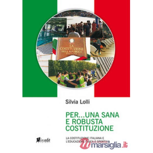 Per... una sana e robusta costituzione. La Costituzione italiana e l'educazione fisica e sportiva. Nuova ediz.