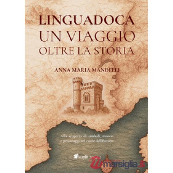 Linguadoca. Un viaggio oltre la storia. Alla scoperta di simboli, misteri e personaggi nel cuore dell'Europa