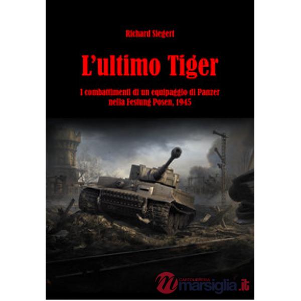 Ultimo Tiger. I combattimenti di un equipaggio di Panzer nella Festung Posen, 1945 (L')