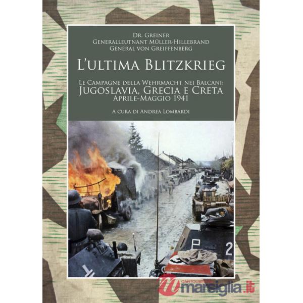 Ultima Blitzkrieg. Le campagne della Wehrmacht nei Balcani: Jugoslavia, Grecia e Creta, aprile-maggio 1941 (L')