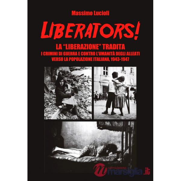 Liberators! La «liberazione» tradita. I crimini di guerra e contro l'umanità degli Alleati verso la popolazione italiana, 1943-1