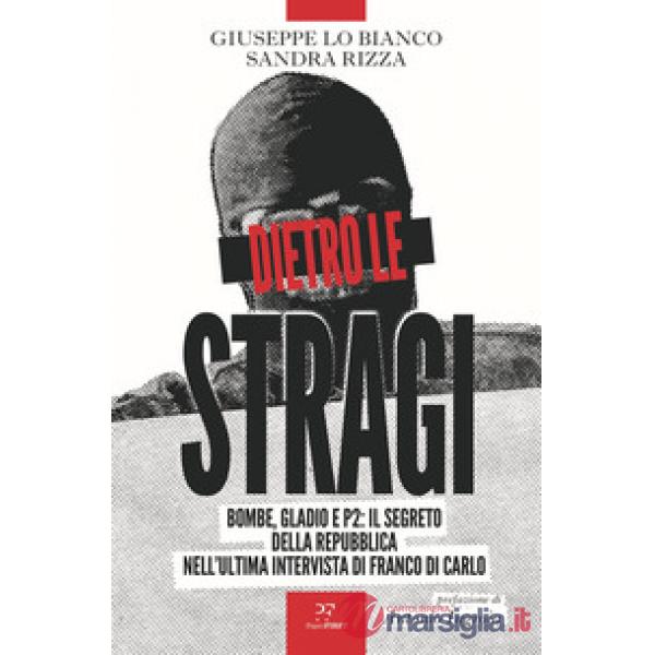 Dietro le stragi. Bombe, Gladio e P2: il segreto della Repubblica nell'ultima intervista di Franco Di Carlo