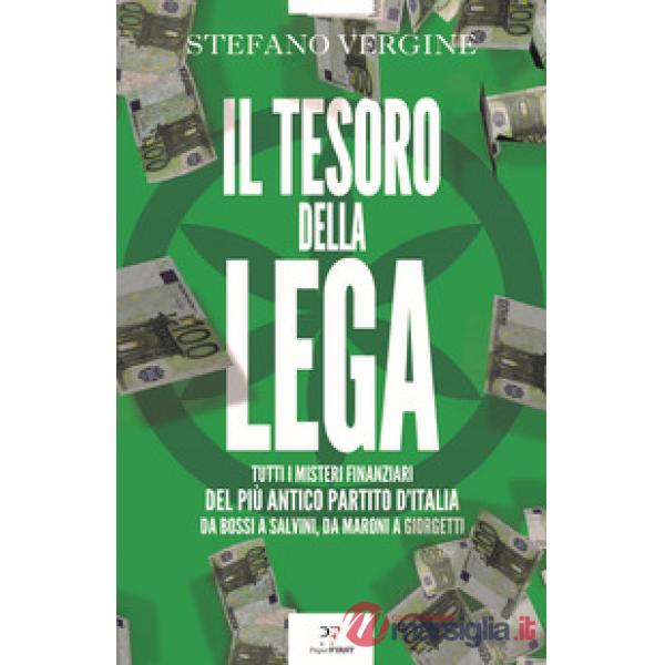 Tesoro della Lega. Tutti i misteri finanziari del più antico partito d'Italia. Da Bossi a Salvini, da Maroni a Giorgetti (Il)