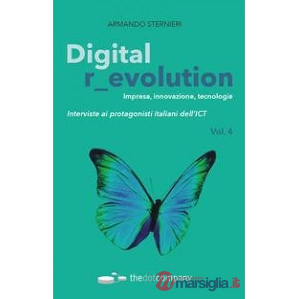 Digital revolution. Impresa, innovazione, tecnologie. Interviste ai protagonisti italiani dell'ICT. Vol. 4