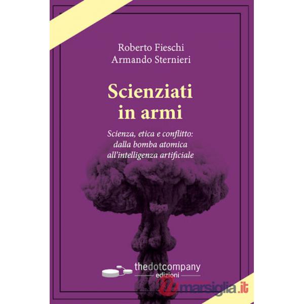 Scienziati in armi. Scienza, etica e conflitto: dalla bomba atomica all'intelligenza artificiale