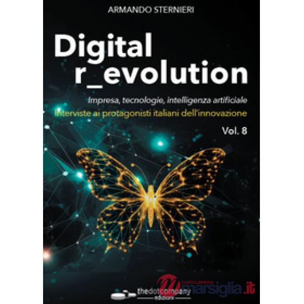 Digital revolution. Impresa, innovazione, tecnologie. Interviste ai protagonisti italiani dell'ICT. Vol. 8