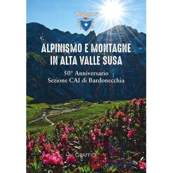 Alpinismo e montagne in Valle di Susa. 50° Anniversario Sezione CAI Bardonecchia
