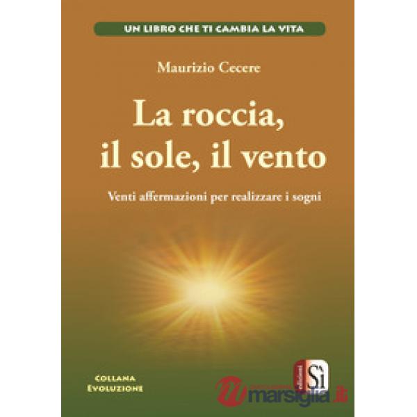 Roccia, il sole, il vento. Venti affermazioni per realizzare i tuoi sogni (La)