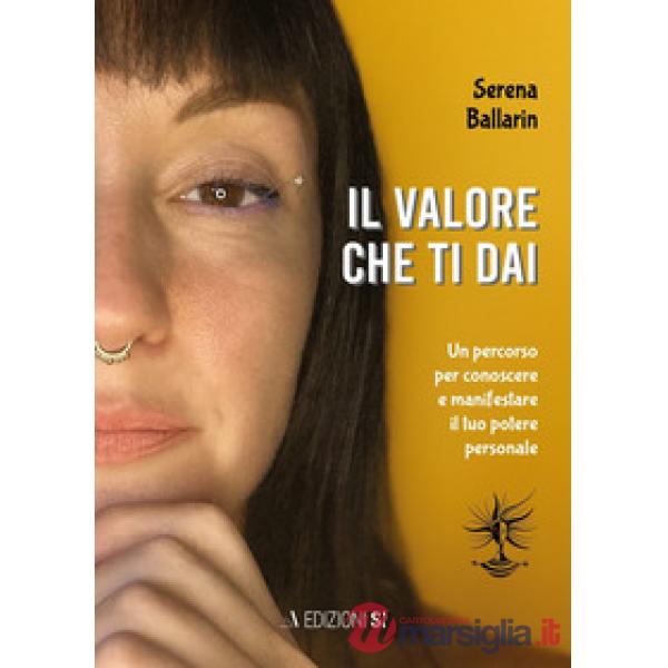 Valore che ti dai. Un percorso per conoscere e manifestare il proprio potere personale (Il)