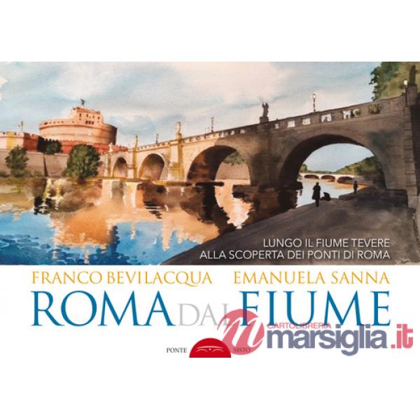 Roma dal fiume. Lungo il fiume Tevere alla scoperta dei ponti di Roma. Ediz. illustrata