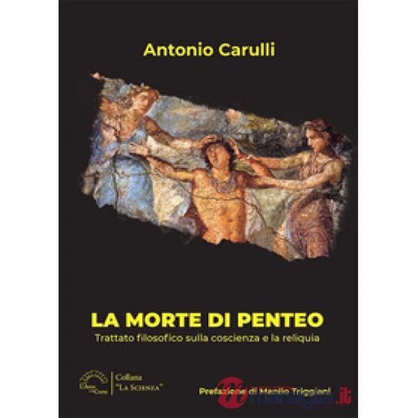 Morte di Penteo. Trattato filosofico sulla coscienza e la reliquia (La)