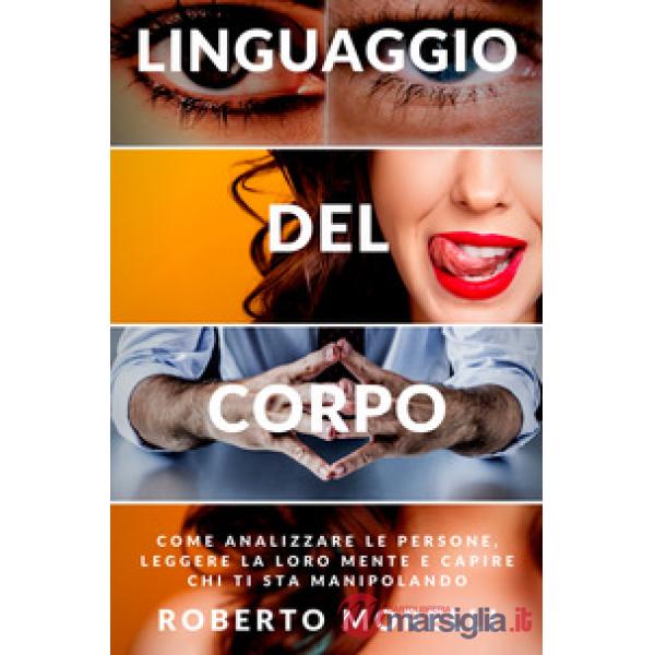 Linguaggio del corpo. Come analizzare le persone, leggere la loro mente e capire