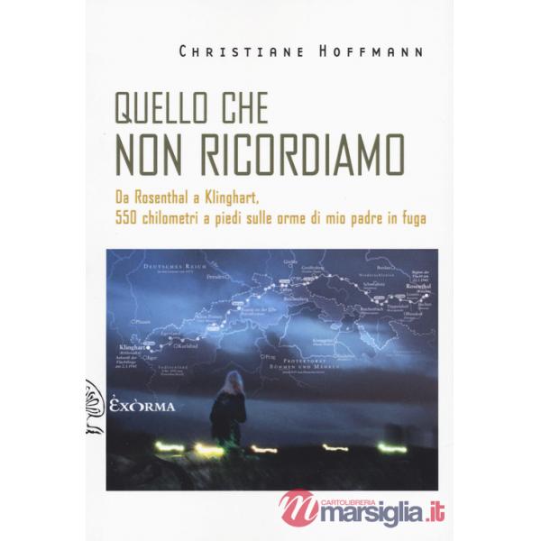Quello che non ricordiamo. Da Rosenthal a Klinghart, 550 chilometri a piedi sulle orme di mio padre in fuga