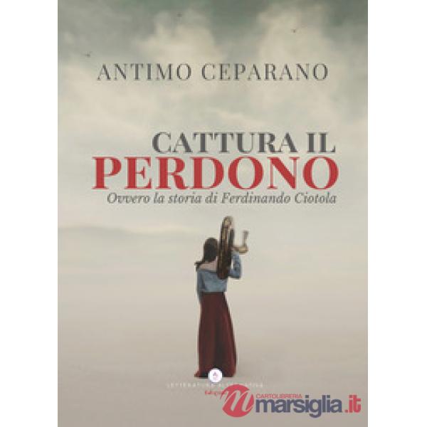 Cattura il perdono. Ovvero la storia di Ferdinando Ciotola