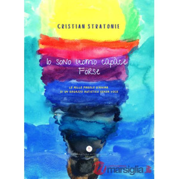 Io sono uomo capace forse. Le mille parole d'anima di un ragazzo autistico senza voce