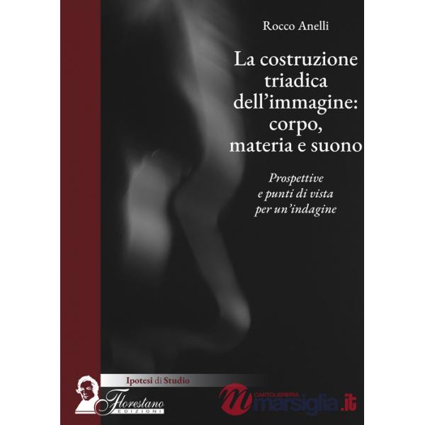 Costruzione triadica dell'immagine: corpo, materia e suono. Prospettive e punti di vista per un'indagine (La)