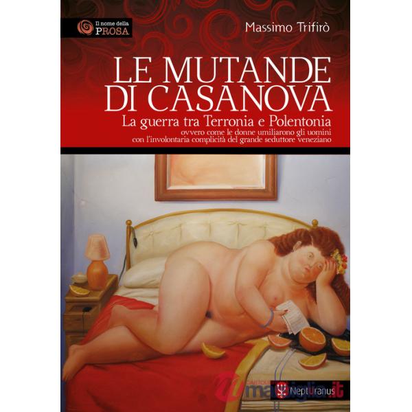 Mutande di Casanova. La guerra tra Terronia e Polentonia - ovvero come le donne umiliarono gli uomini con l'involontaria complic