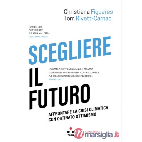 Scegliere il futuro. Affrontare la crisi climatica con ostinato ottimismo